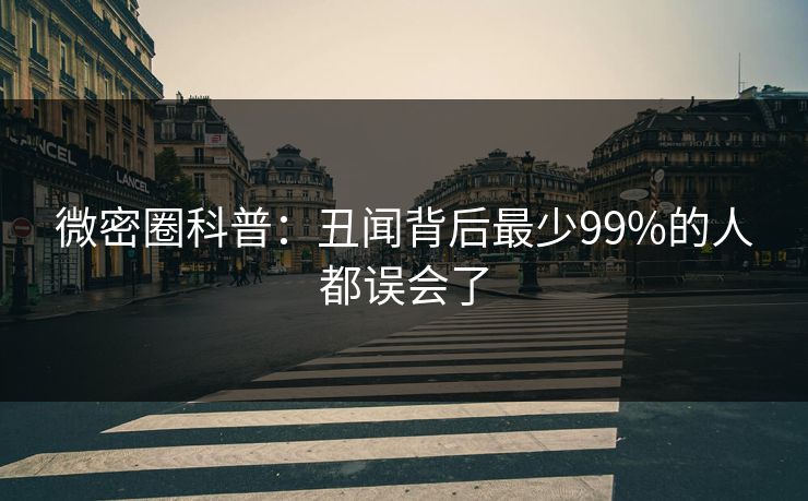 微密圈科普：丑闻背后最少99%的人都误会了