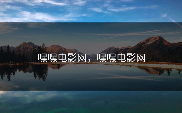 嘿嘿电影网,嘿嘿电影网 嘿嘿电影网,嘿嘿电影网