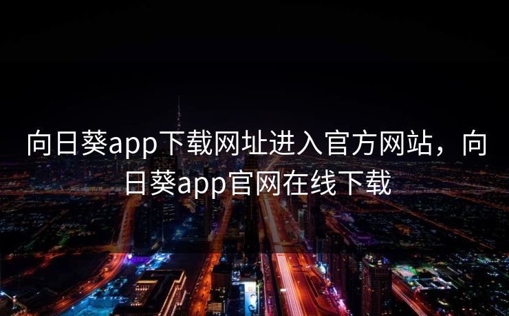 向日葵app下载网址进入官方网站，向日葵app官网在线下载
