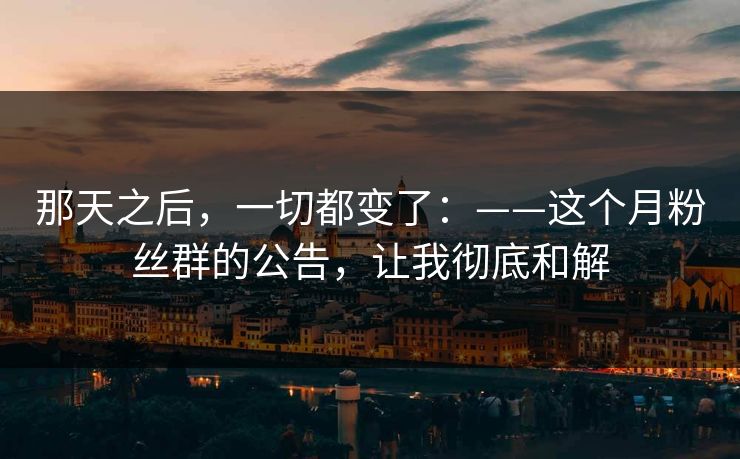那天之后，一切都变了：——这个月粉丝群的公告，让我彻底和解